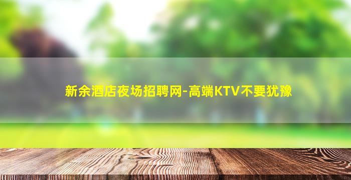 新余酒店夜场招聘网-高端KTV不要犹豫